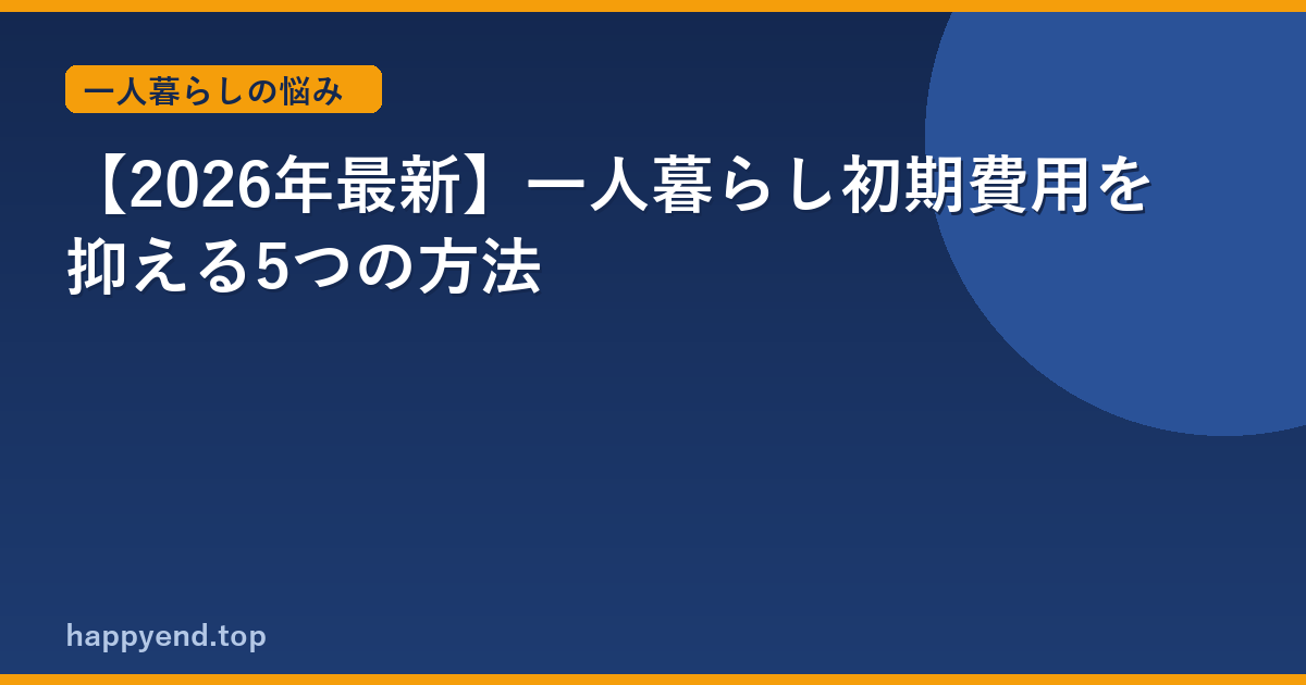 【2026年最新】一人暮らし初期費用を抑える5つの方法