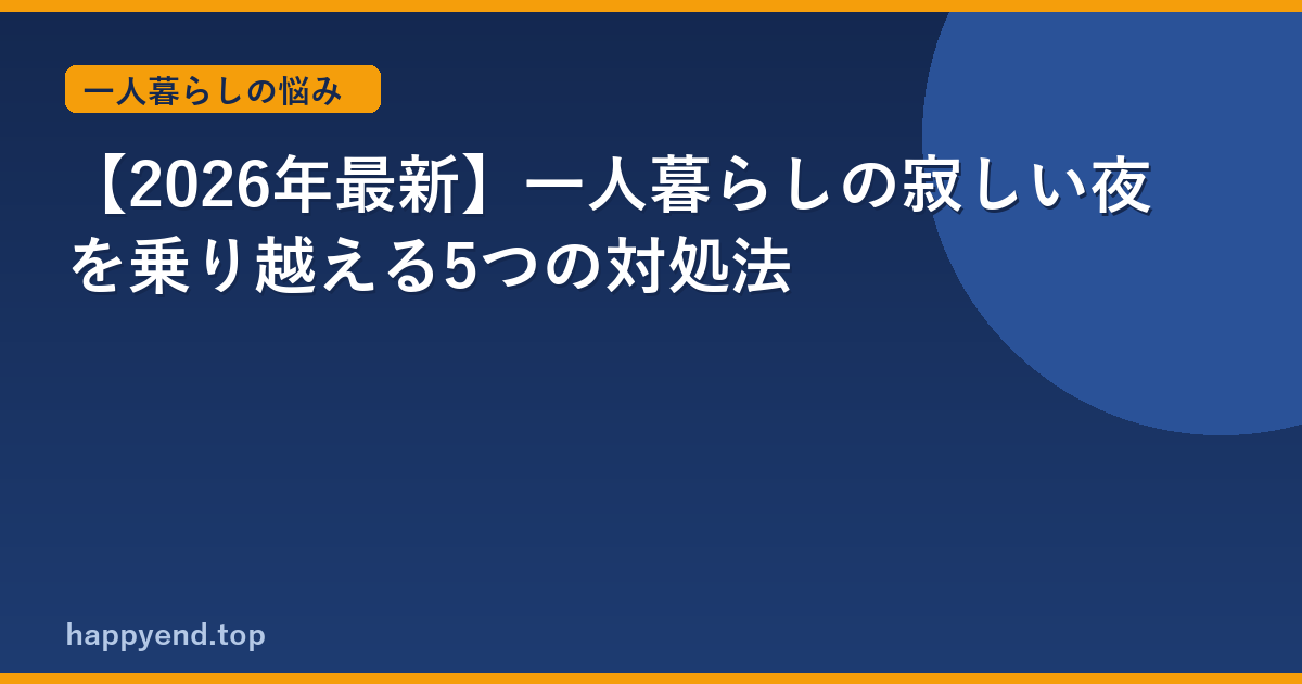 【2026年最新】一人暮らしの寂しい夜を乗り越える5つの対処法