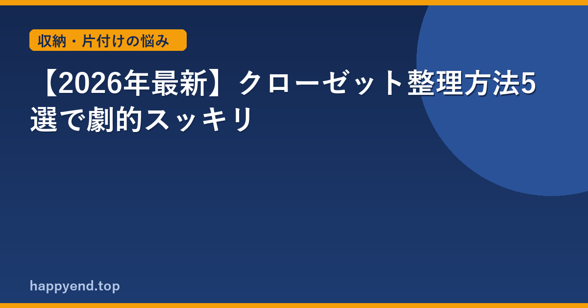 【2026年最新】クローゼット整理方法5選で劇的スッキリ