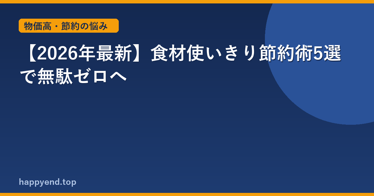【2026年最新】食材使いきり節約術5選で無駄ゼロへ