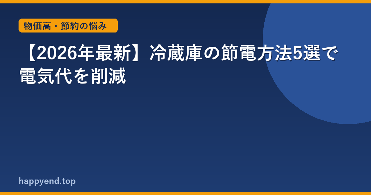 【2026年最新】冷蔵庫の節電方法5選で電気代を削減