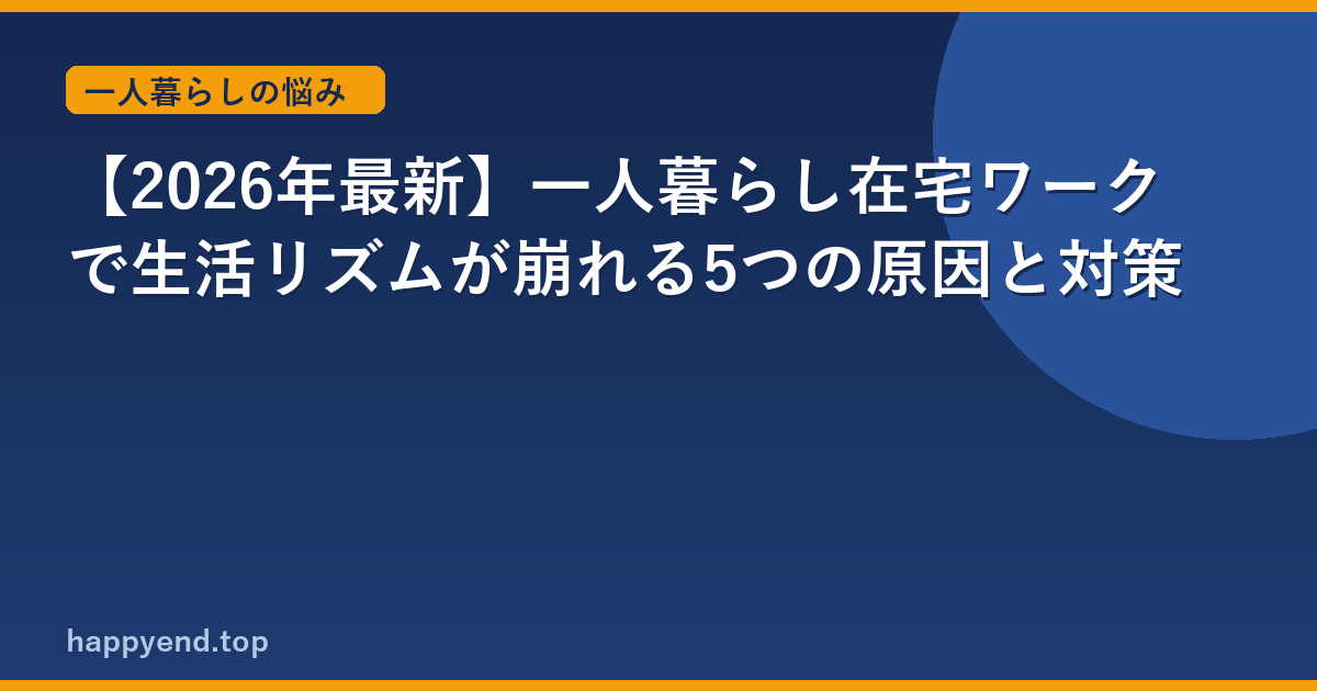 【2026年最新】一人暮らし在宅ワークで生活リズムが崩れる5つの原因と対策