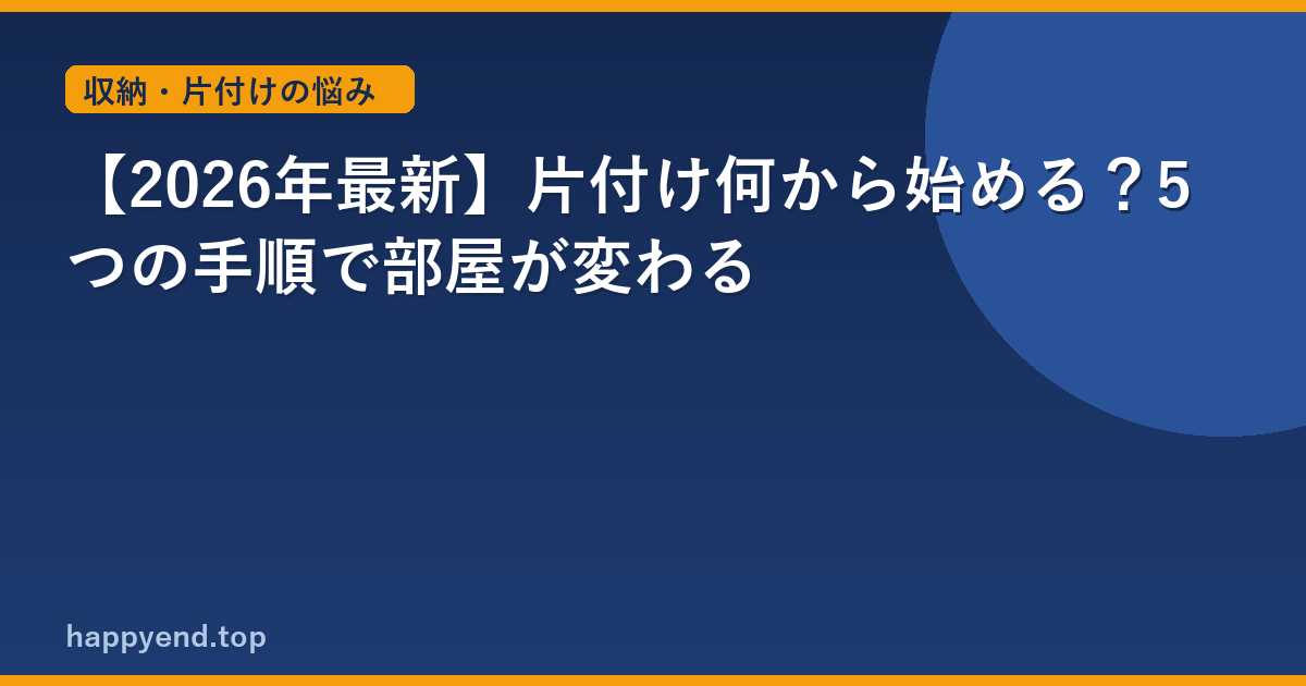 【2026年最新】片付け何から始める？5つの手順で部屋が変わる